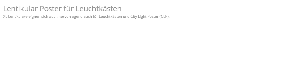 Lentikular Poster für Leuchtkästen XL Lentikulare eignen sich auch hervorragend auch für Leuchtkästen und City Light Poster (CLP).